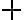 + +