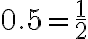 0.5=\frac{1}{2}