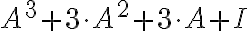 {A^3+3\cdot A^2+3\cdot A+I} {A^3+3\cdot A^2+3\cdot A+I}