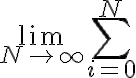 \lim_{N \to \infty} \sum_{i=0}^{N} \lim_{N \to \infty} \sum_{i=0}^{N}