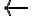 \leftarrow \leftarrow