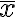 \overline{x} \overline{x}